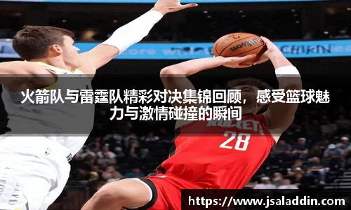 火箭队与雷霆队精彩对决集锦回顾，感受篮球魅力与激情碰撞的瞬间