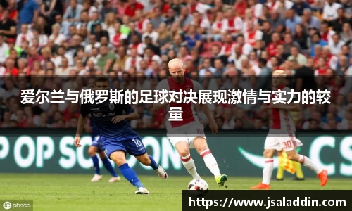 爱尔兰与俄罗斯的足球对决展现激情与实力的较量
