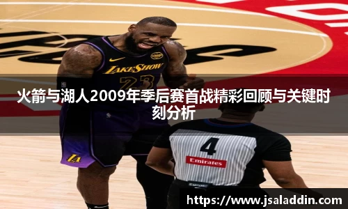 火箭与湖人2009年季后赛首战精彩回顾与关键时刻分析