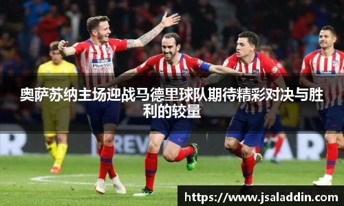 奥萨苏纳主场迎战马德里球队期待精彩对决与胜利的较量