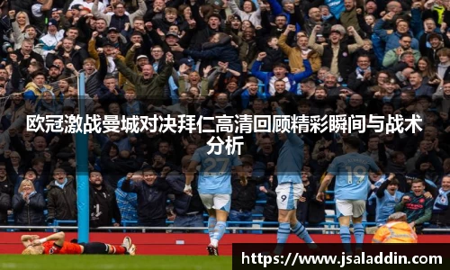 欧冠激战曼城对决拜仁高清回顾精彩瞬间与战术分析