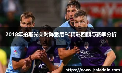 2018年珀斯光荣对阵悉尼FC精彩回顾与赛季分析