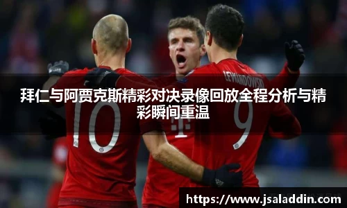 拜仁与阿贾克斯精彩对决录像回放全程分析与精彩瞬间重温