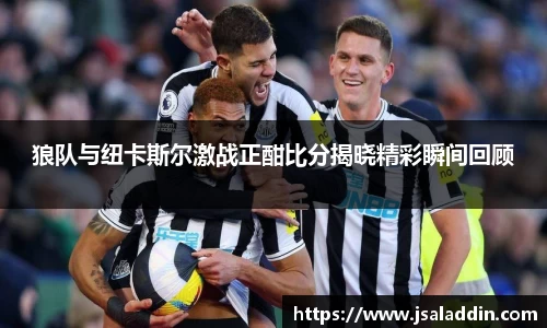 狼队与纽卡斯尔激战正酣比分揭晓精彩瞬间回顾