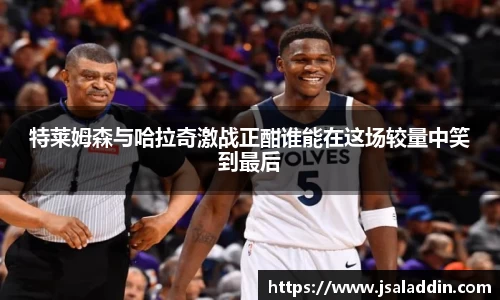 特莱姆森与哈拉奇激战正酣谁能在这场较量中笑到最后